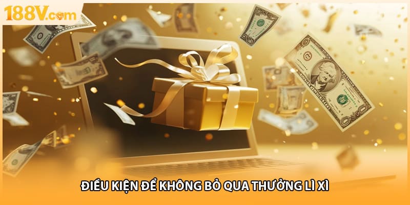 Điều kiện để không bỏ qua thưởng lì xì